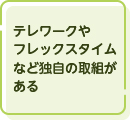 テレワークやフレックスタイムなど独自の取組がある