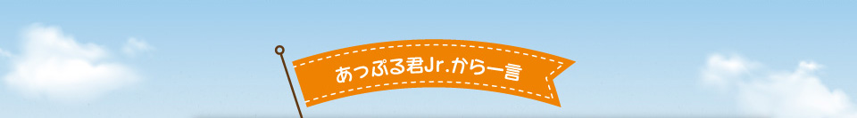 あっぷる君Jr.から一言