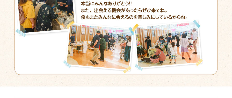 本当にみんなありがとう！！また、出会える機会があったらぜひ来てね。僕もまたみんなに会えるのを楽しみにしているからね。