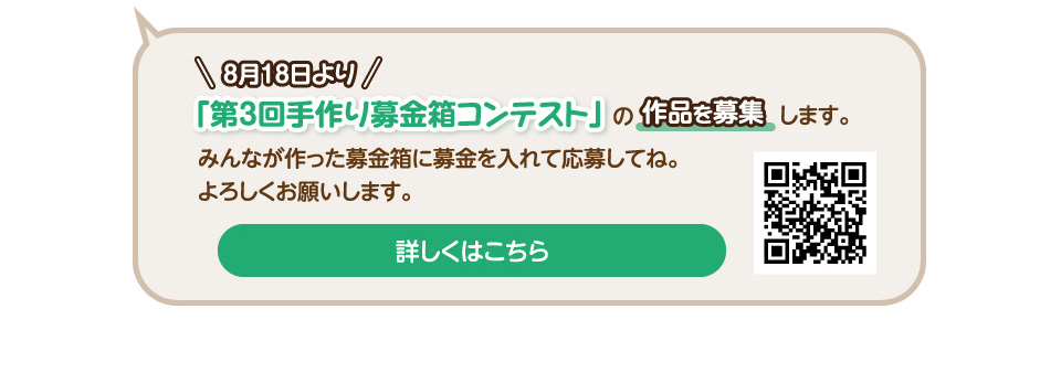 8/18より『第3回手作り募金箱コンテスト』の作品募集を開始します。みんなが作った募金箱に募金を入れて応募してね。よろしくお願いします。＊詳しくはマミーマートのHPまたは店頭ポスターをみてね。