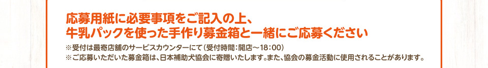 応募用紙に必要事項をご記入の上、牛乳パックを使った手作り募金箱と一緒にご応募ください