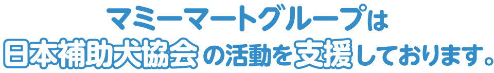 マミーマートグループは日本補助犬協会の活動を支援しております。
